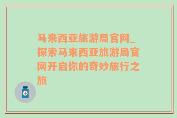 马来西亚旅游局官网_探索马来西亚旅游局官网开启你的奇妙旅行之旅