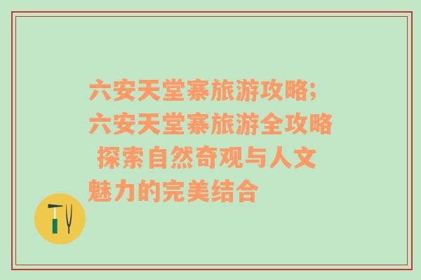 六安天堂寨旅游攻略;六安天堂寨旅游全攻略 探索自然奇观与人文魅力的完美结合