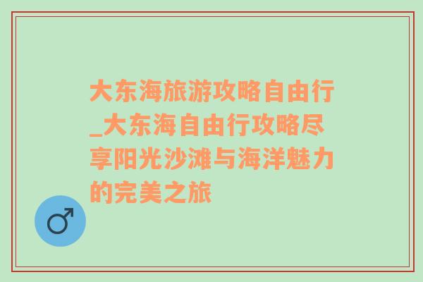 大东海旅游攻略自由行_大东海自由行攻略尽享阳光沙滩与海洋魅力的完美之旅