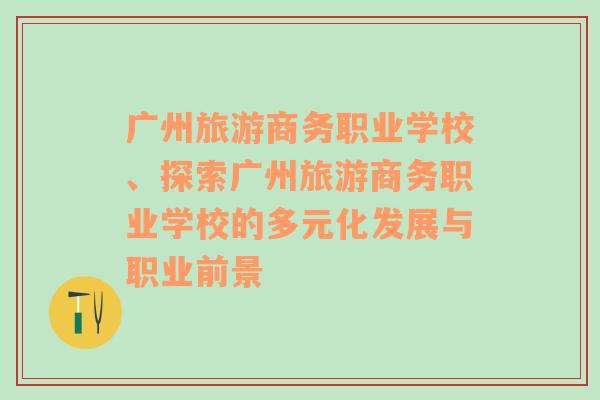 广州旅游商务职业学校、探索广州旅游商务职业学校的多元化发展与职业前景