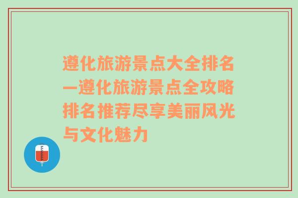 遵化旅游景点大全排名—遵化旅游景点全攻略排名推荐尽享美丽风光与文化魅力