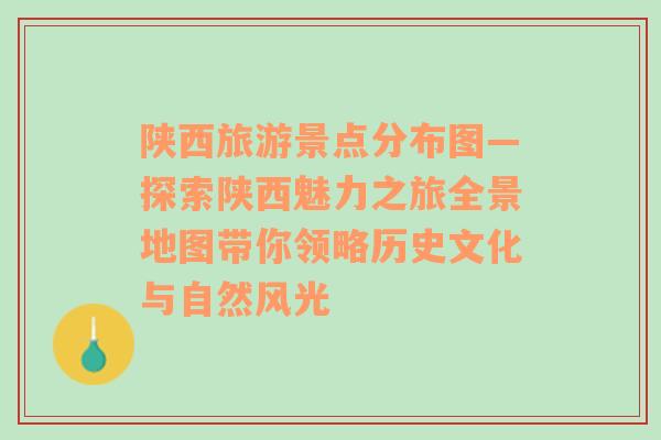 陕西旅游景点分布图—探索陕西魅力之旅全景地图带你领略历史文化与自然风光