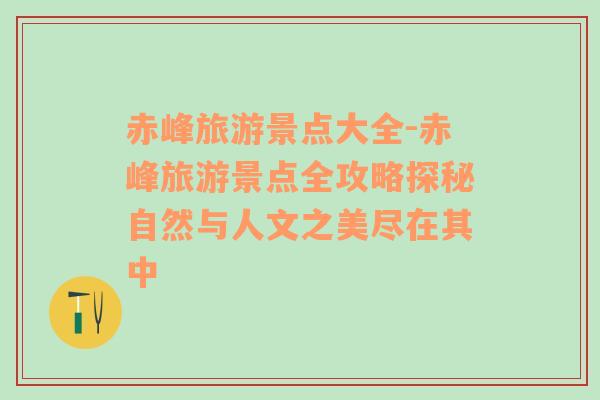 赤峰旅游景点大全-赤峰旅游景点全攻略探秘自然与人文之美尽在其中