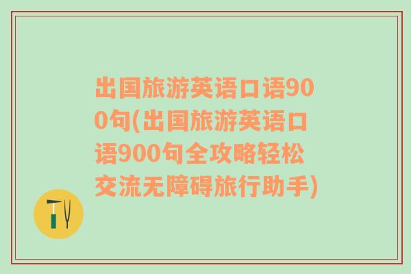 出国旅游英语口语900句(出国旅游英语口语900句全攻略轻松交流无障碍旅行助手)