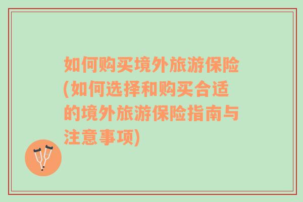 如何购买境外旅游保险(如何选择和购买合适的境外旅游保险指南与注意事项)