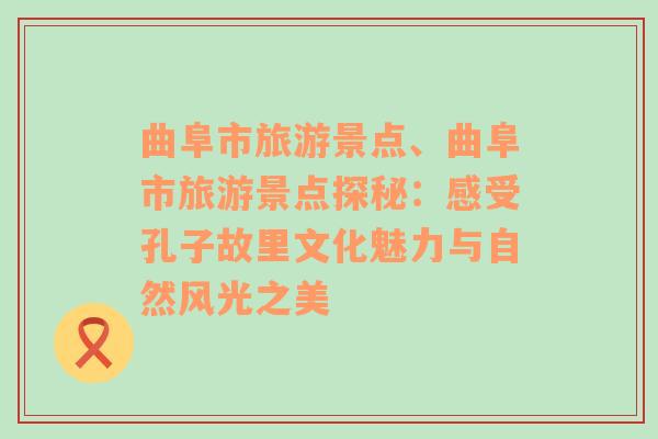 曲阜市旅游景点、曲阜市旅游景点探秘：感受孔子故里文化魅力与自然风光之美