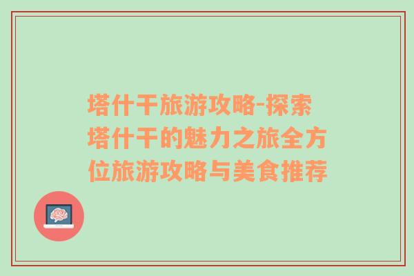 塔什干旅游攻略-探索塔什干的魅力之旅全方位旅游攻略与美食推荐