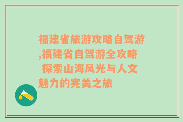 福建省旅游攻略自驾游,福建省自驾游全攻略 探索山海风光与人文魅力的完美之旅