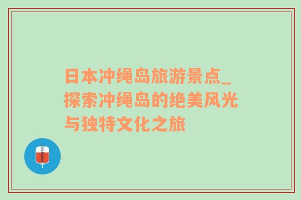 日本冲绳岛旅游景点_探索冲绳岛的绝美风光与独特文化之旅