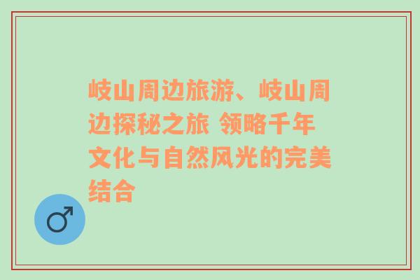 岐山周边旅游、岐山周边探秘之旅 领略千年文化与自然风光的完美结合