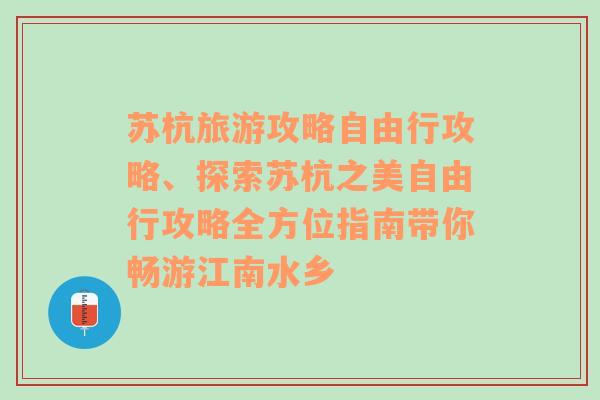 苏杭旅游攻略自由行攻略、探索苏杭之美自由行攻略全方位指南带你畅游江南水乡