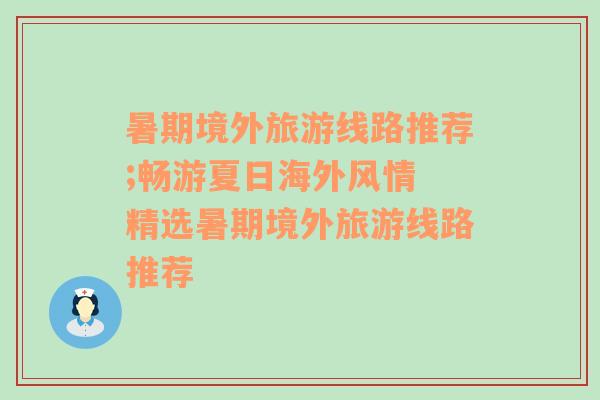 暑期境外旅游线路推荐;畅游夏日海外风情 精选暑期境外旅游线路推荐