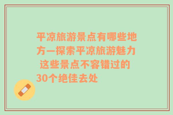 平凉旅游景点有哪些地方—探索平凉旅游魅力 这些景点不容错过的30个绝佳去处