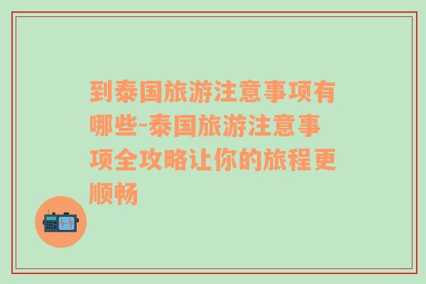 到泰国旅游注意事项有哪些-泰国旅游注意事项全攻略让你的旅程更顺畅