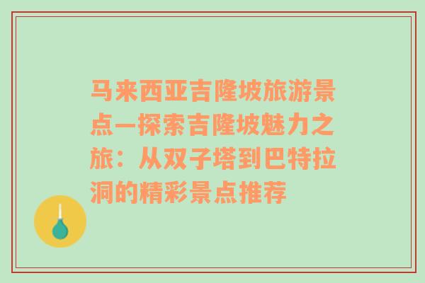 马来西亚吉隆坡旅游景点—探索吉隆坡魅力之旅：从双子塔到巴特拉洞的精彩景点推荐