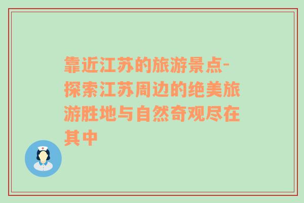 靠近江苏的旅游景点-探索江苏周边的绝美旅游胜地与自然奇观尽在其中