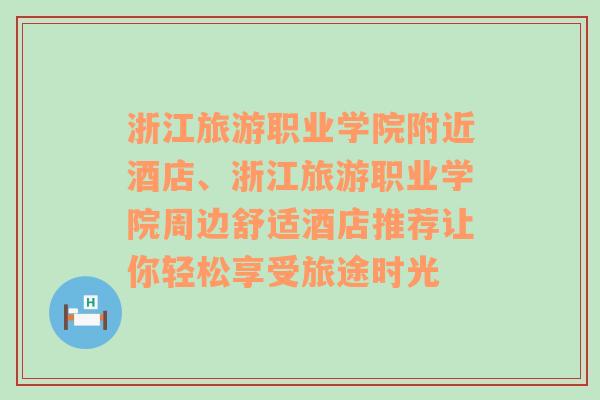 浙江旅游职业学院附近酒店、浙江旅游职业学院周边舒适酒店推荐让你轻松享受旅途时光