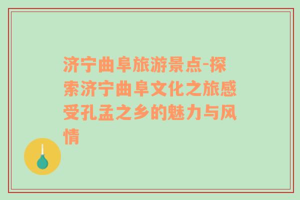 济宁曲阜旅游景点-探索济宁曲阜文化之旅感受孔孟之乡的魅力与风情