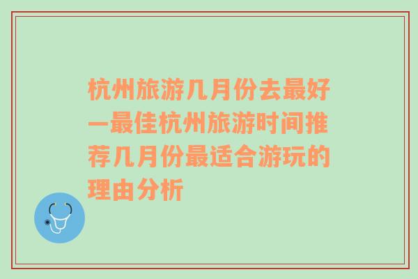 杭州旅游几月份去最好—最佳杭州旅游时间推荐几月份最适合游玩的理由分析