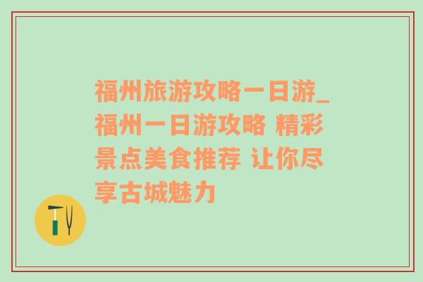 福州旅游攻略一日游_福州一日游攻略 精彩景点美食推荐 让你尽享古城魅力