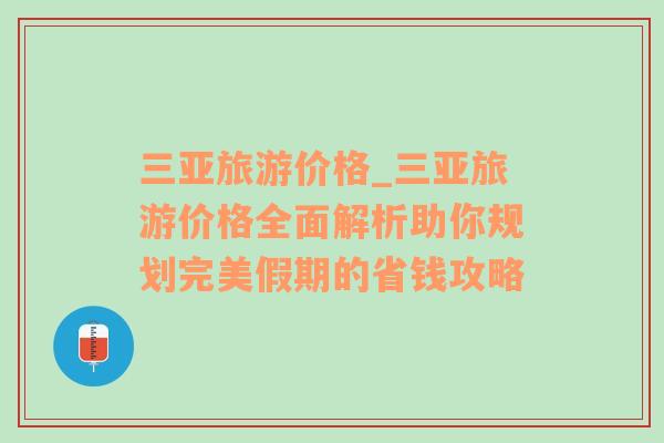 三亚旅游价格_三亚旅游价格全面解析助你规划完美假期的省钱攻略