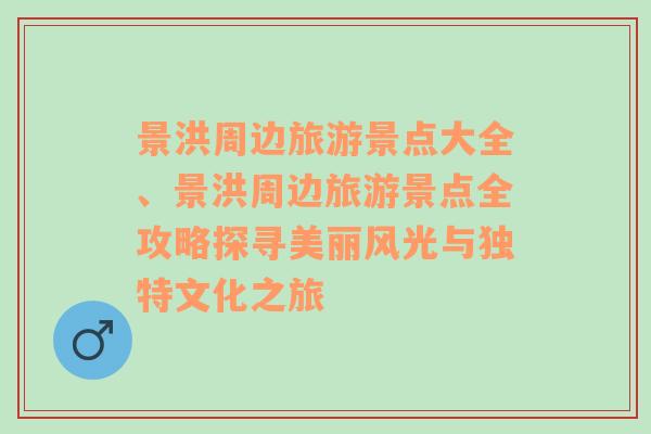 景洪周边旅游景点大全、景洪周边旅游景点全攻略探寻美丽风光与独特文化之旅