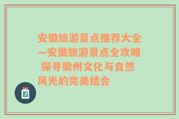 安徽旅游景点推荐大全—安徽旅游景点全攻略 探寻徽州文化与自然风光的完美结合