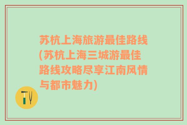 苏杭上海旅游最佳路线(苏杭上海三城游最佳路线攻略尽享江南风情与都市魅力)