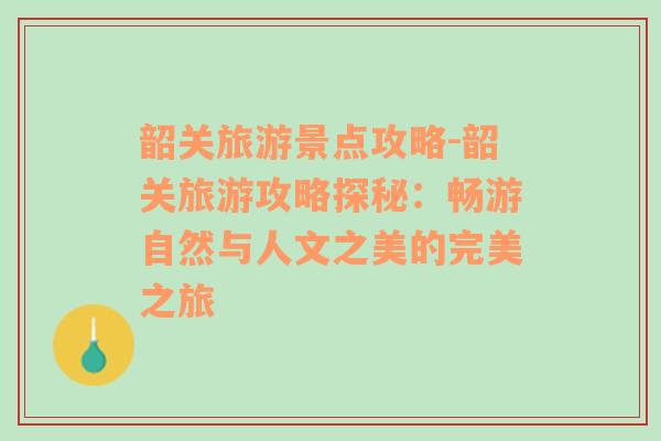 韶关旅游景点攻略-韶关旅游攻略探秘：畅游自然与人文之美的完美之旅