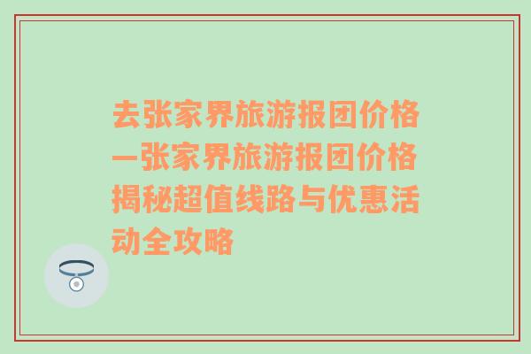 去张家界旅游报团价格—张家界旅游报团价格揭秘超值线路与优惠活动全攻略