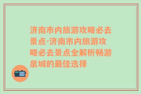 济南市内旅游攻略必去景点-济南市内旅游攻略必去景点全解析畅游泉城的最佳选择