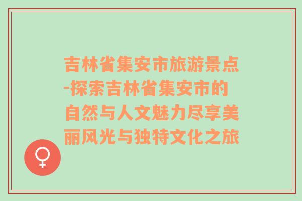 吉林省集安市旅游景点-探索吉林省集安市的自然与人文魅力尽享美丽风光与独特文化之旅