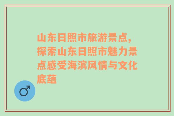 山东日照市旅游景点,探索山东日照市魅力景点感受海滨风情与文化底蕴