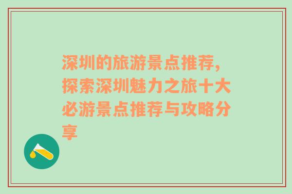 深圳的旅游景点推荐,探索深圳魅力之旅十大必游景点推荐与攻略分享