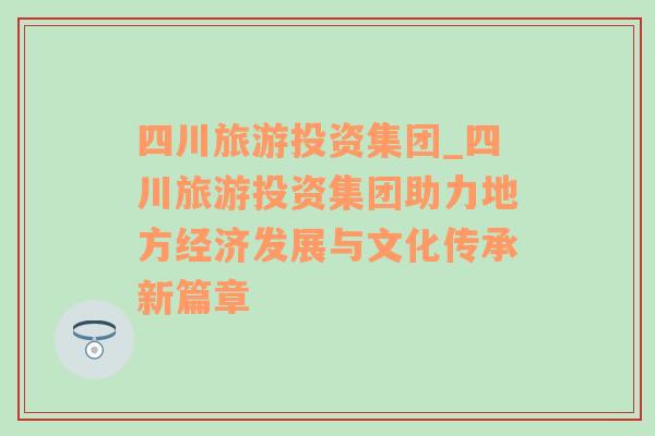 四川旅游投资集团_四川旅游投资集团助力地方经济发展与文化传承新篇章