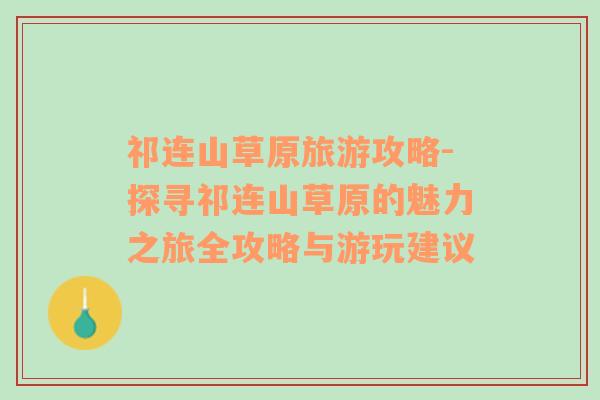 祁连山草原旅游攻略-探寻祁连山草原的魅力之旅全攻略与游玩建议