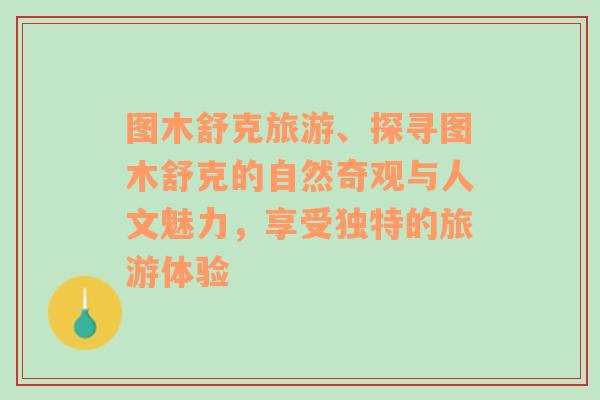 图木舒克旅游、探寻图木舒克的自然奇观与人文魅力，享受独特的旅游体验