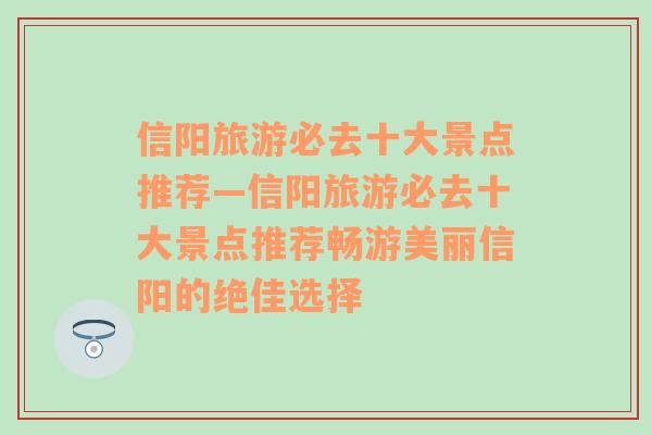 信阳旅游必去十大景点推荐—信阳旅游必去十大景点推荐畅游美丽信阳的绝佳选择