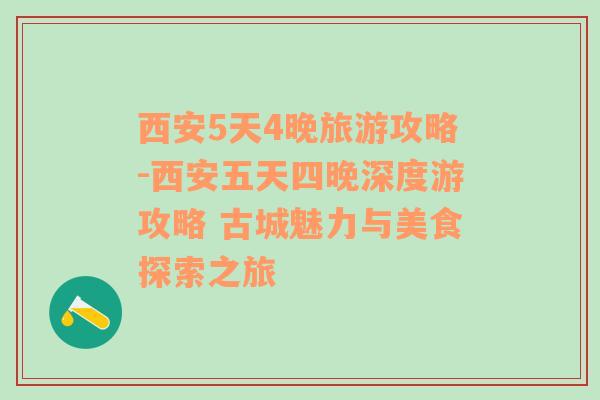 西安5天4晚旅游攻略-西安五天四晚深度游攻略 古城魅力与美食探索之旅