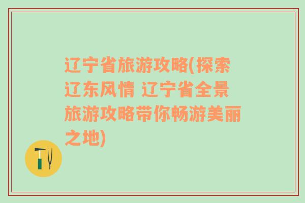 辽宁省旅游攻略(探索辽东风情 辽宁省全景旅游攻略带你畅游美丽之地)