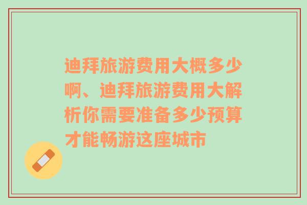 迪拜旅游费用大概多少啊、迪拜旅游费用大解析你需要准备多少预算才能畅游这座城市