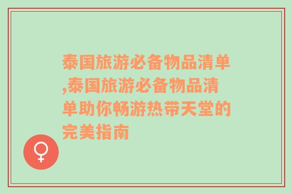 泰国旅游必备物品清单,泰国旅游必备物品清单助你畅游热带天堂的完美指南