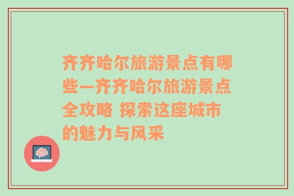 齐齐哈尔旅游景点有哪些—齐齐哈尔旅游景点全攻略 探索这座城市的魅力与风采