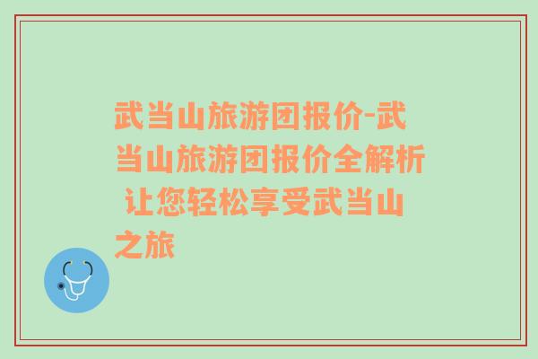 武当山旅游团报价-武当山旅游团报价全解析 让您轻松享受武当山之旅