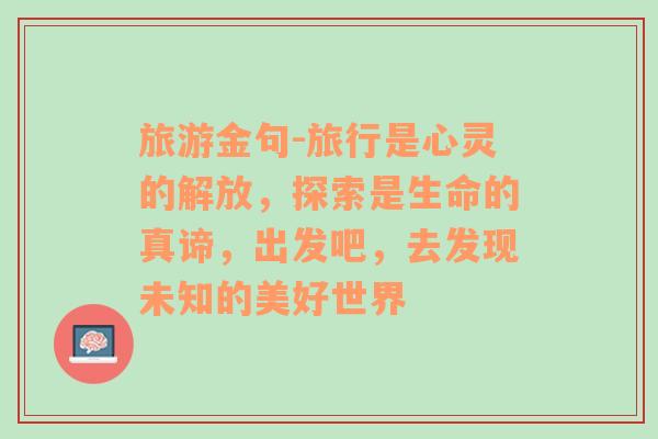 旅游金句-旅行是心灵的解放，探索是生命的真谛，出发吧，去发现未知的美好世界