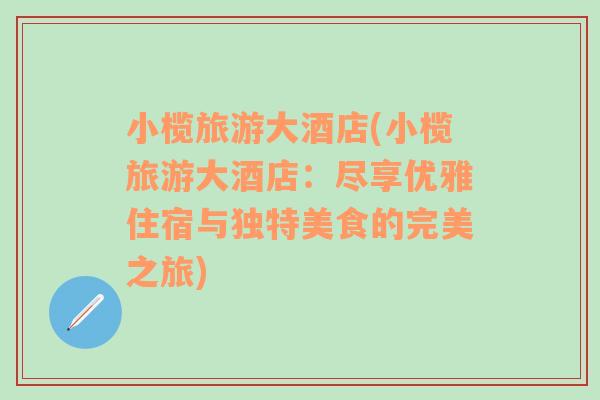 小榄旅游大酒店(小榄旅游大酒店：尽享优雅住宿与独特美食的完美之旅)