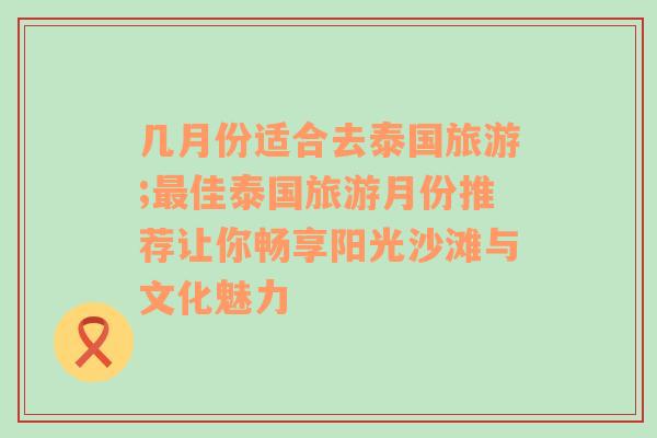 几月份适合去泰国旅游;最佳泰国旅游月份推荐让你畅享阳光沙滩与文化魅力