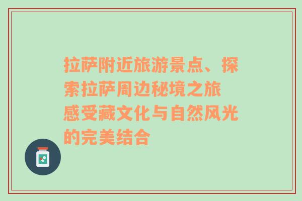 拉萨附近旅游景点、探索拉萨周边秘境之旅 感受藏文化与自然风光的完美结合