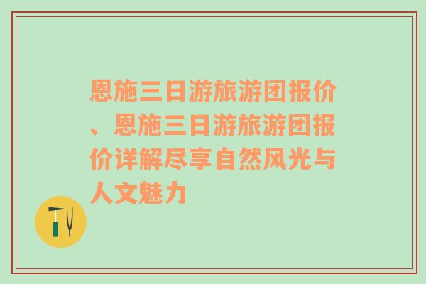 恩施三日游旅游团报价、恩施三日游旅游团报价详解尽享自然风光与人文魅力