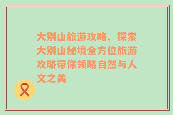 大别山旅游攻略、探索大别山秘境全方位旅游攻略带你领略自然与人文之美